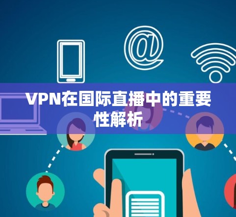 VPN在国际直播中的重要性解析 VPN在国际直播中的重要性解析