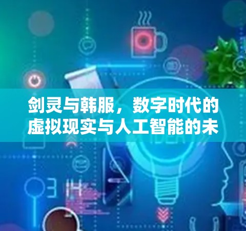 剑灵与韩服，数字时代的虚拟现实与人工智能的未来