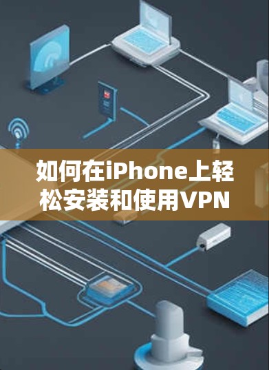 如何在iPhone上轻松安装和使用VPN 如何在iPhone上轻松安装和使用VPN