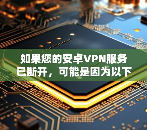 如果您的安卓VPN服务已断开,可能是因为以下原因 如果您的安卓VPN服务已断开,可能是因为以下原因