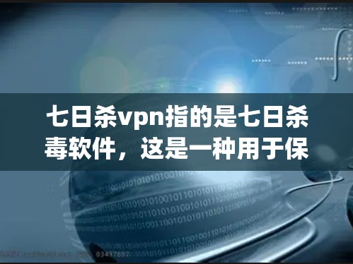 七日杀vpn指的是七日杀毒软件，这是一种用于保护计算机系统免受感染的杀毒软件。它通常在一周内自动扫描和修复系统中的潜在病毒、木马和其他恶意软件