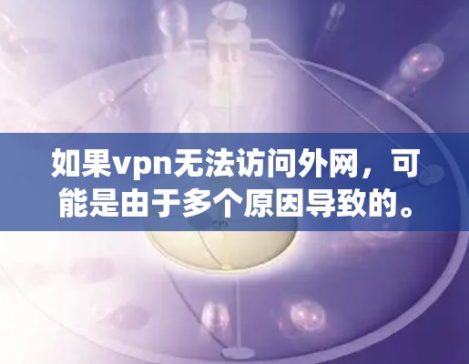 如果vpn无法访问外网，可能是由于多个原因导致的。以下是一些常见问题和解决方法