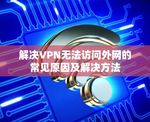 解决VPN无法访问外网的常见原因及解决方法