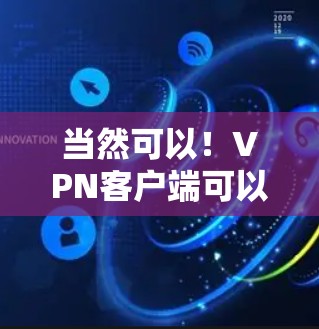 当然可以！VPN客户端可以帮助你轻松进行在线交流、视频会议、文件传输等，同时也能保护你的网络隐私。以下是一些步骤和建议，帮助你尝试使用VPN客户端