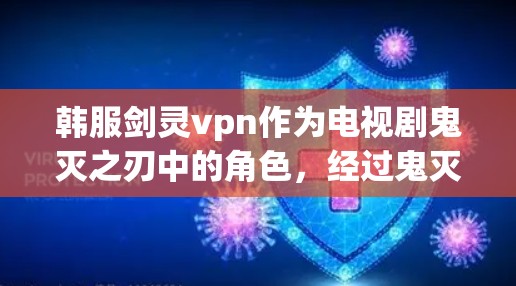 韩服剑灵vpn作为电视剧鬼灭之刃中的角色，经过鬼灭之刃，黑风之刃游戏的移植，成为了游戏中的一个重要角色。以下是对韩服剑灵vpn的详细介绍