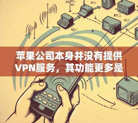 苹果公司本身并没有提供VPN服务，其功能更多是针对用户展示苹果内部网络设备的设置和管理。如果你是指使用苹果内部的网络设备来设置VPN，可以通过以下步骤进行