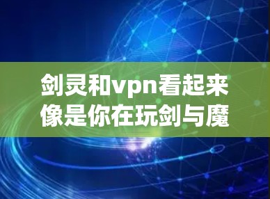 剑灵和vpn看起来像是你在玩剑与魔法（黑风之剑和黑风之剑2）中的角色和技能。以下是一些可能的解释