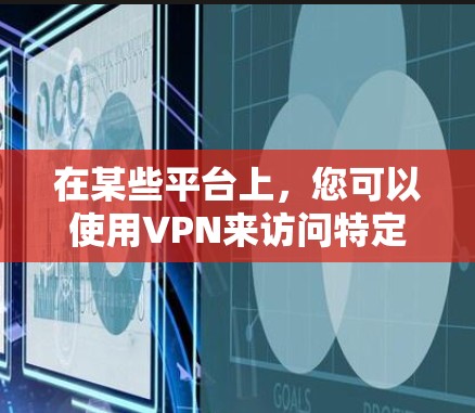 在某些平台上，您可以使用VPN来访问特定的服务器或进行网络连接。以下是关于如何使用VPN的详细步骤和注意事项