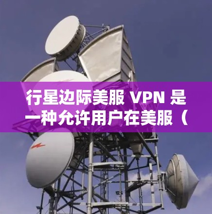 行星边际美服 VPN 是一种允许用户在美服（如微博、微信等）上使用VPN服务的综合解决方案。该服务旨在提供更安全的网络连接，防止网络攻击和隐私泄露。以下是详细的信息