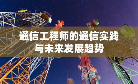 通信工程师的通信实践与未来发展趋势