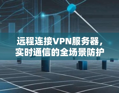 远程连接VPN服务器，实时通信的全场景防护解决方案