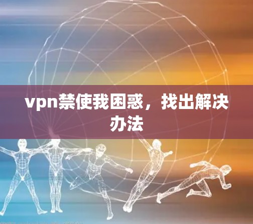 vpn禁使我困惑，找出解决办法