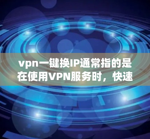 vpn一键换IP通常指的是在使用VPN服务时，快速完成IP地址的更换。以下是逐步的建议步骤