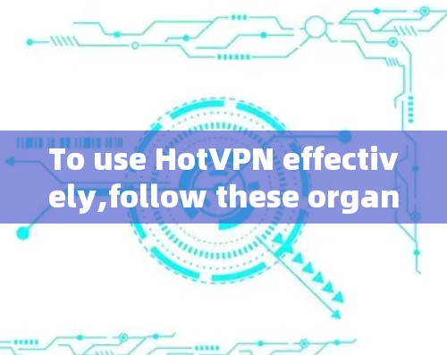 To use HotVPN effectively,follow these organized steps: