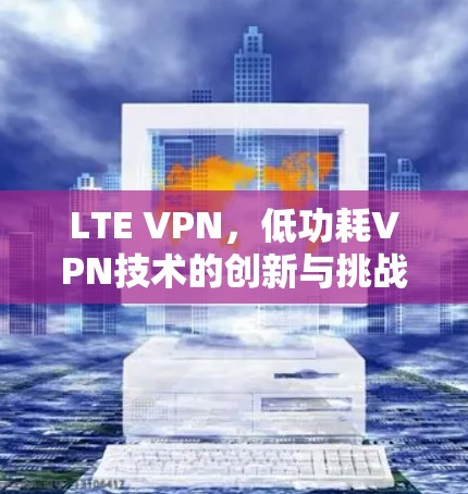 LTE VPN，低功耗VPN技术的创新与挑战