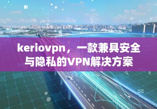 keriovpn，一款兼具安全与隐私的VPN解决方案