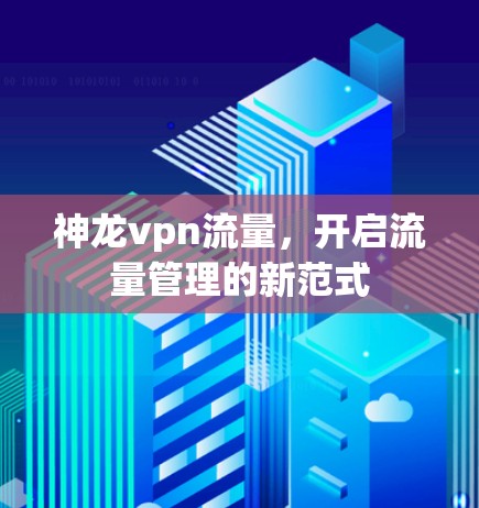 神龙vpn流量,开启流量管理的新范式 神龙vpn流量,开启流量管理的新范式