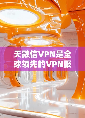 天融信VPN是全球领先的VPN服务，适合各种网络使用需求。以下是下载天融信VPN的具体方法