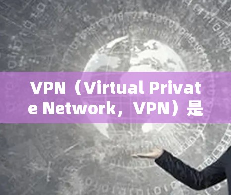VPN（Virtual Private Network，VPN）是指通过加密通信技术将内部网络连接到外部网络，用于视频会议、文件传输、在线游戏等目的。以下是关于VPN的一些基本信息和免费VPN推荐
