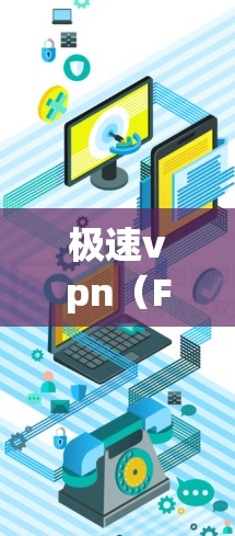 极速vpn（FasterVPN）是一款提供虚拟网络服务（VPN）和云应用的软件，旨在为用户提供远程访问外部网络的安全工具。以下是极速vpn的最新信息