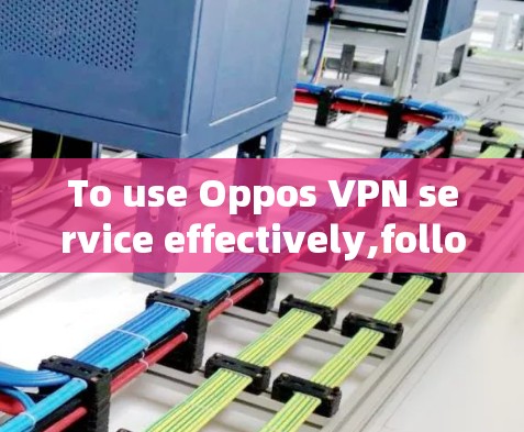 To use Oppos VPN service effectively,follow these organized steps: