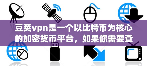豆荚vpn是一个以比特币为核心的加密货币平台，如果你需要查找它的地址，可以按照以下步骤操作