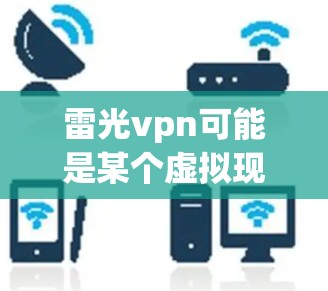 雷光vpn可能是某个虚拟现实（VR）游戏或项目名称，也可能是某个平台或项目申请的名称。以下是对雷光vpn可能的应用场景的详细说明