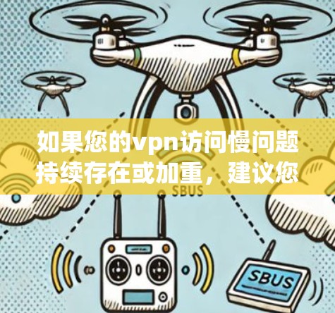 如果您的vpn访问慢问题持续存在或加重，建议您检查以下几点