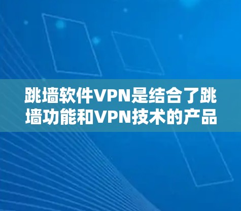 跳墙软件VPN是结合了跳墙功能和VPN技术的产品,旨在提供安全的网络访问环境。以下是关于跳墙软件VPN的详细分析和解决方案 跳墙软件VPN是结合了跳墙功能和VPN技术的产品,旨在提供安全的网络访问环境。以下是关于跳墙软件VPN的详细分析和解决方案