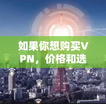 如果你想购买VPN,价格和选择的VPN都是需要权衡的。以下是一些常见的VPN推荐,包括价格和功能 如果你想购买VPN,价格和选择的VPN都是需要权衡的。以下是一些常见的VPN推荐,包括价格和功能
