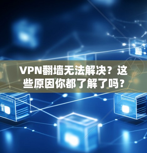VPN翻墙无法解决?这些原因你都了解了吗? VPN翻墙无法解决?这些原因你都了解了吗?