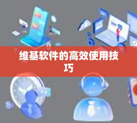 维基软件的高效使用技巧 维基软件的高效使用技巧