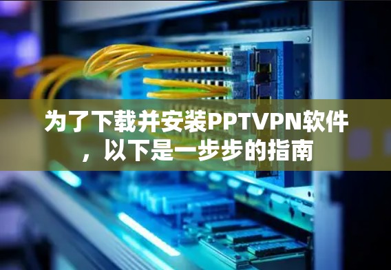 为了下载并安装PPTVPN软件，以下是一步步的指南