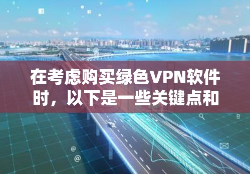 在考虑购买绿色VPN软件时，以下是一些关键点和建议