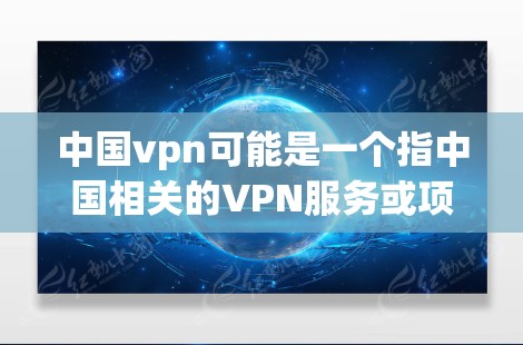中国vpn可能是一个指中国相关的VPN服务或项目，但需要明确具体含义。以下是一些可能的解释和建议