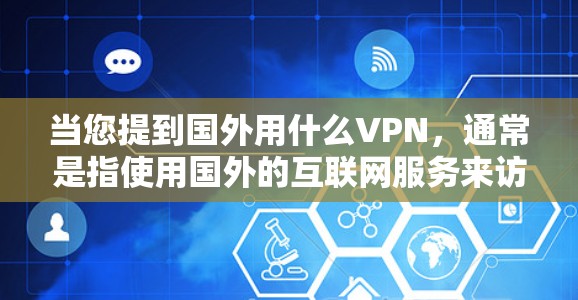当您提到国外用什么VPN，通常是指使用国外的互联网服务来访问外部网络或网站。以下是一些常用的国外VPN服务和工具