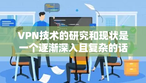 VPN技术的研究和现状是一个逐渐深入且复杂的话题，涉及多个技术领域，包括加密货币、网络安全、网络架构、协议设计等。以下是对 VPN 研究和现状的概述
