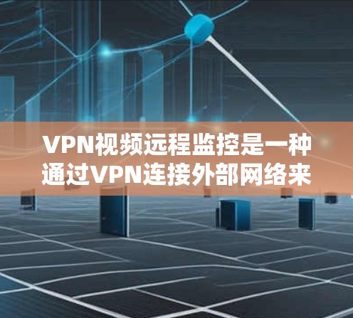 VPN视频远程监控是一种通过VPN连接外部网络来实时监控网络流量的技术。如果您需要在VPN中设置视频监控功能，以下是您可以尝试的步骤和方法