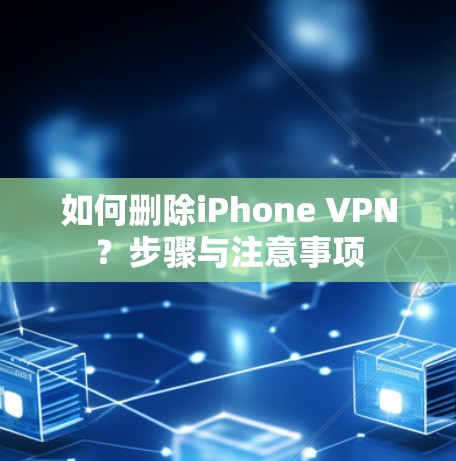 如何删除iPhone VPN？步骤与注意事项
