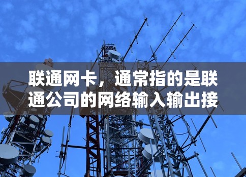 联通网卡，通常指的是联通公司的网络输入输出接口，用于连接网络设备。具体来说，联通网卡可以用于手机、电脑等设备上，提供网络连接