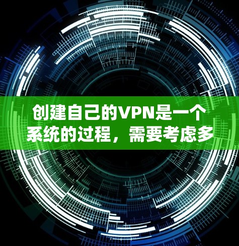 创建自己的VPN是一个系统的过程,需要考虑多个因素以确保安全性和有效性。以下是一个详细的步骤指南 创建自己的VPN是一个系统的过程,需要考虑多个因素以确保安全性和有效性。以下是一个详细的步骤指南