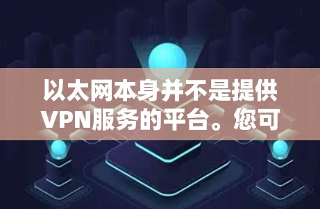 以太网本身并不是提供VPN服务的平台。您可能混淆了以太网和网VPN（NetVPN）