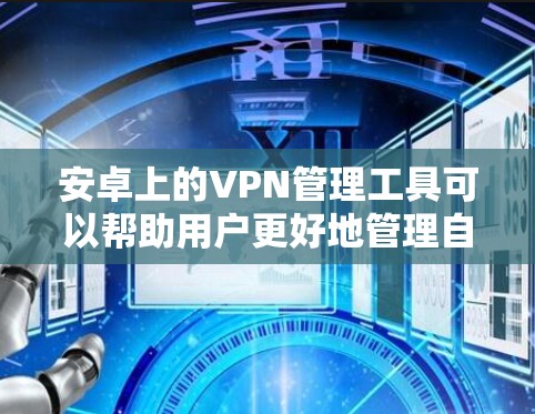 安卓上的VPN管理工具可以帮助用户更好地管理自己的VPN设置和下载,以下是几个常用的安卓VPN管理工具 安卓上的VPN管理工具可以帮助用户更好地管理自己的VPN设置和下载,以下是几个常用的安卓VPN管理工具