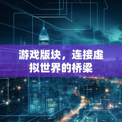 游戏版块，连接虚拟世界的桥梁