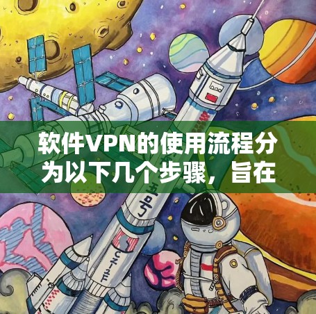 软件VPN的使用流程分为以下几个步骤，旨在保护隐私和安全性