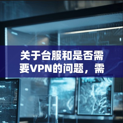 关于台服和是否需要VPN的问题，需要明确台服具体指的是什么。以下是一些可能的解释和建议