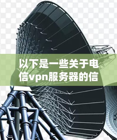 以下是一些关于电信vpn服务器的信息
