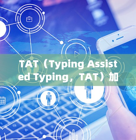 TAT（Typing Assisted Typing，TAT）加速器是一种通过语音合成技术帮助用户提高 typing speed和准确性的方法，尤其适合中文学习者。以下是对TAT工具的详细分析和总结