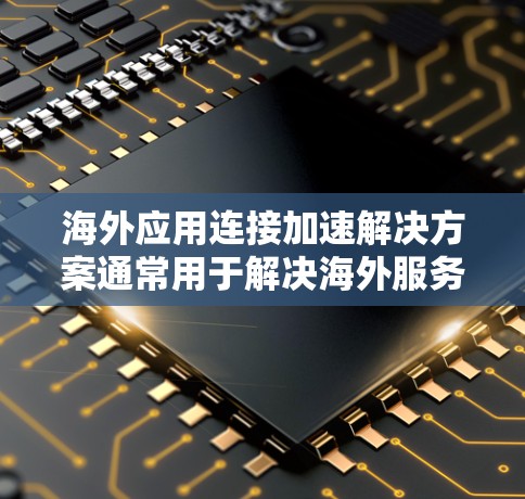 海外应用连接加速解决方案通常用于解决海外服务器不稳定、延迟过长、连接缓慢等问题。以下是一些常见的解决方案,适用于不同场景 海外应用连接加速解决方案通常用于解决海外服务器不稳定、延迟过长、连接缓慢等问题。以下是一些常见的解决方案,适用于不同场景