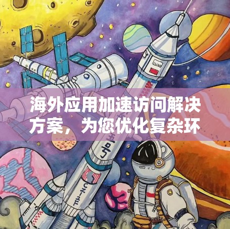 海外应用加速访问解决方案,为您优化复杂环境下的网络性能 海外应用加速访问解决方案,为您优化复杂环境下的网络性能